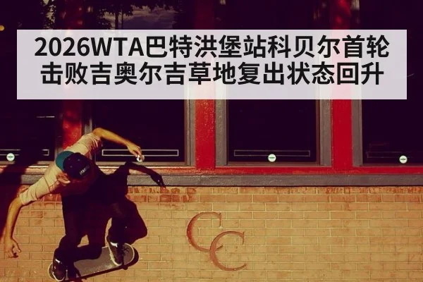 2026WTA巴特洪堡站科贝尔首轮击败吉奥尔吉草地复出状态回升