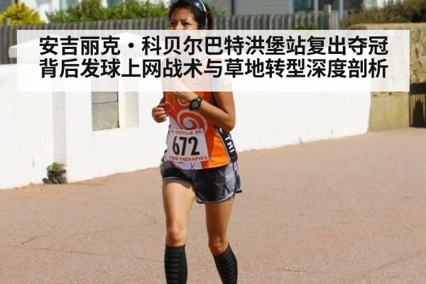 安吉丽克·科贝尔巴特洪堡站复出夺冠背后发球上网战术与草地转型深度剖析