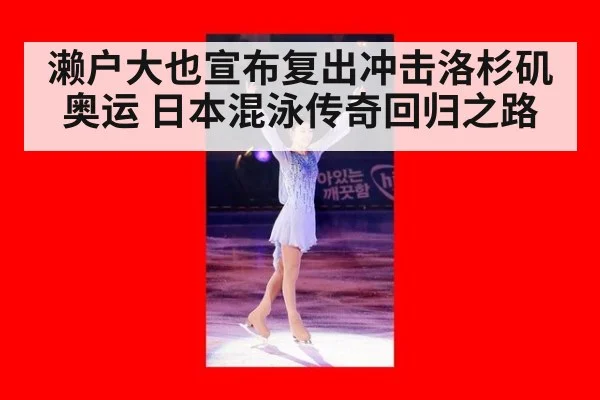 濑户大也宣布复出冲击洛杉矶奥运 日本混泳传奇回归之路